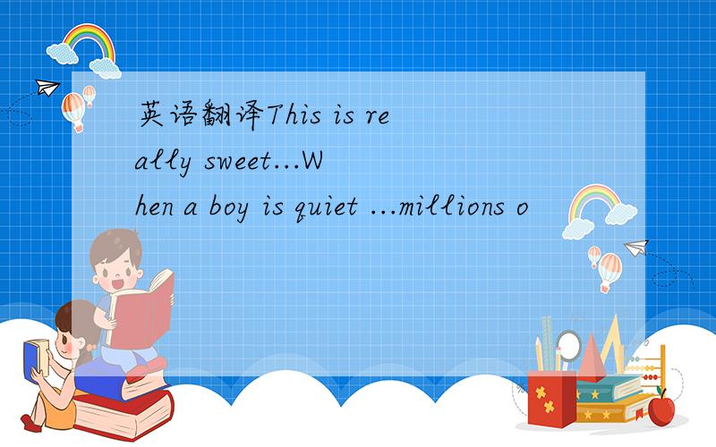 英语翻译This is really sweet...When a boy is quiet ...millions o