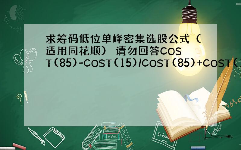 求筹码低位单峰密集选股公式（适用同花顺） 请勿回答COST(85)-COST(15)/COST(85)+COST(15)