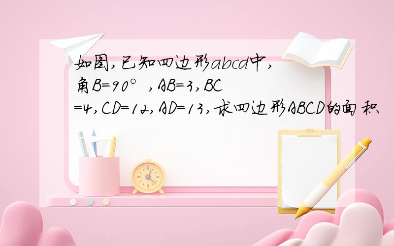 如图,已知四边形abcd中,角B=90°,AB=3,BC=4,CD=12,AD=13,求四边形ABCD的面积