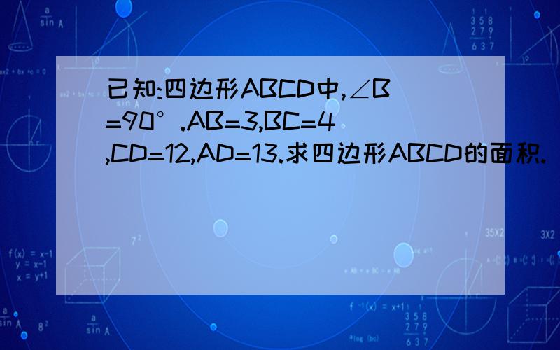 已知:四边形ABCD中,∠B=90°.AB=3,BC=4,CD=12,AD=13.求四边形ABCD的面积.