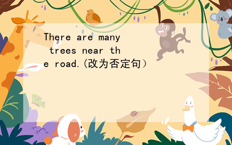 There are many trees near the road.(改为否定句）