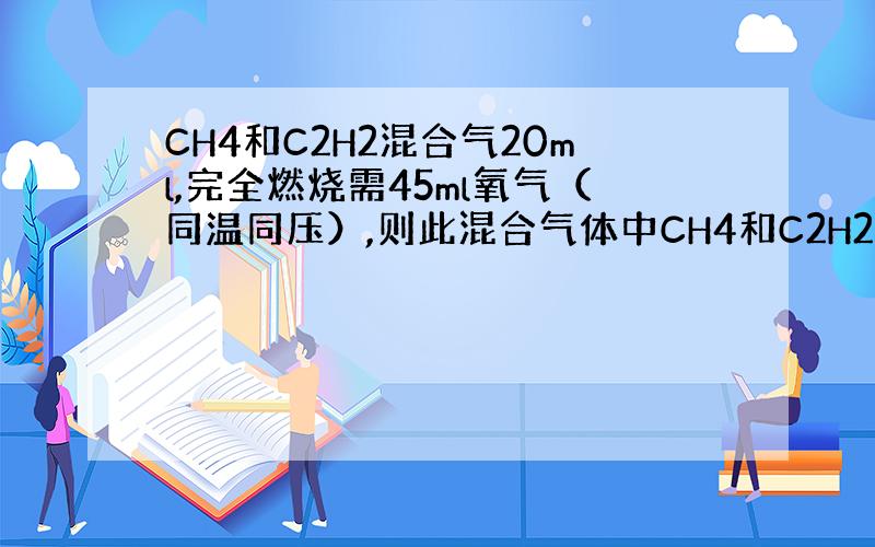 CH4和C2H2混合气20ml,完全燃烧需45ml氧气（同温同压）,则此混合气体中CH4和C2H2的体积比是多少?