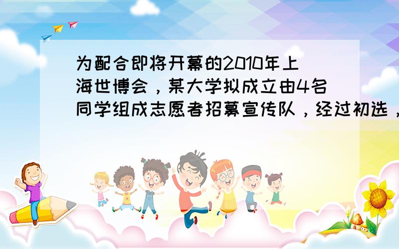 为配合即将开幕的2010年上海世博会，某大学拟成立由4名同学组成志愿者招募宣传队，经过初选，2名男同学，4名女同学成为了