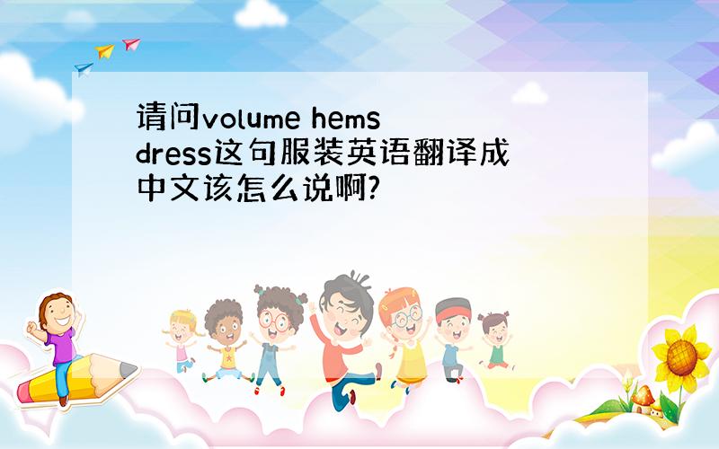 请问volume hems dress这句服装英语翻译成中文该怎么说啊?