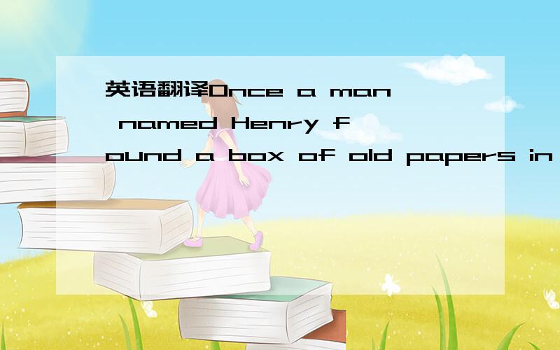 英语翻译Once a man named Henry found a box of old papers in a ro
