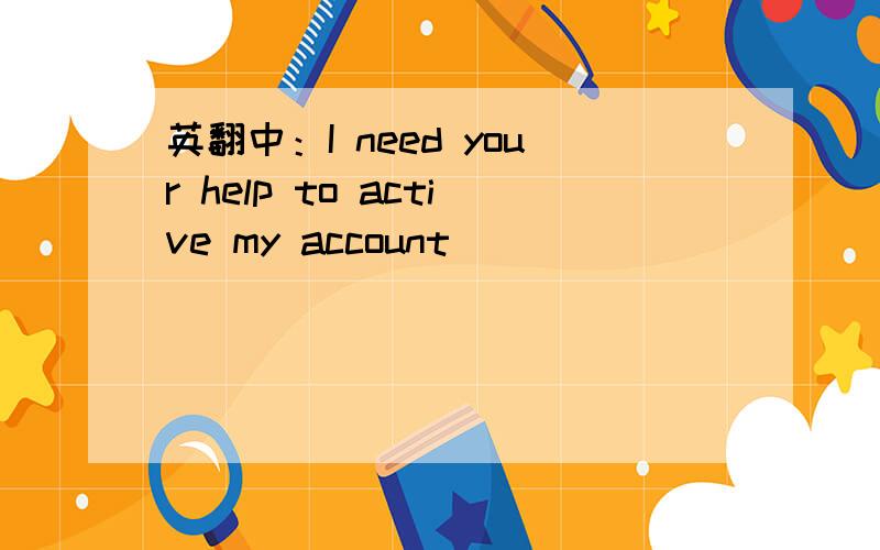 英翻中：I need your help to active my account