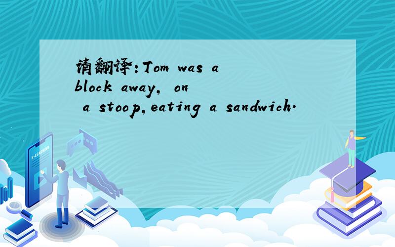 请翻译：Tom was a block away, on a stoop,eating a sandwich.