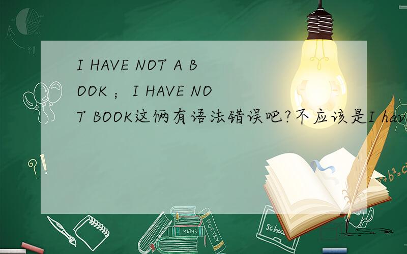 I HAVE NOT A BOOK ；I HAVE NOT BOOK这俩有语法错误吧?不应该是I have no boo