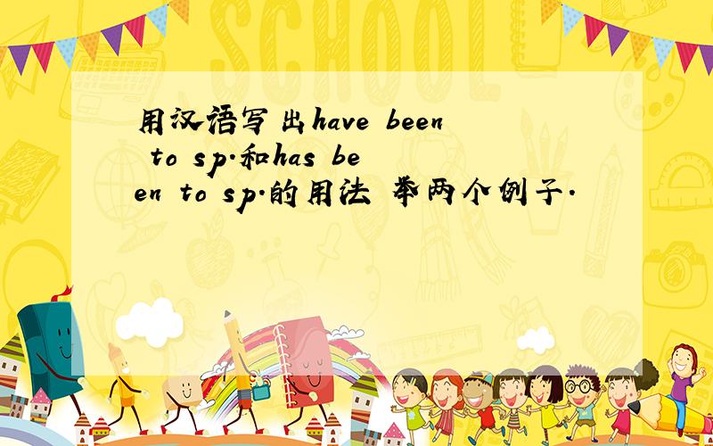 用汉语写出have been to sp.和has been to sp.的用法 举两个例子.