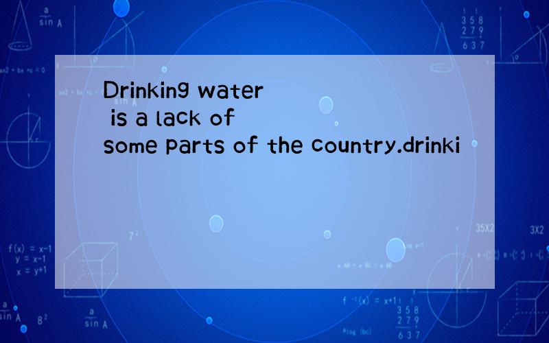 Drinking water is a lack of some parts of the country.drinki