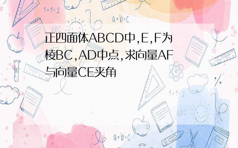 正四面体ABCD中,E,F为棱BC,AD中点,求向量AF与向量CE夹角