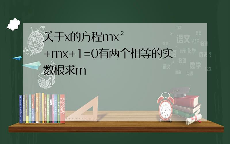 关于x的方程mx²+mx+1=0有两个相等的实数根求m