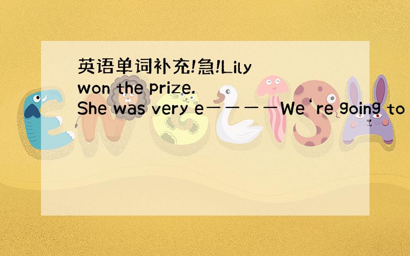 英语单词补充!急!Lily won the prize.She was very e————We‘re going to