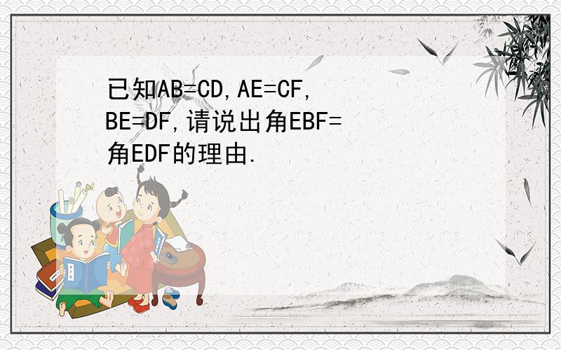 已知AB=CD,AE=CF,BE=DF,请说出角EBF=角EDF的理由.