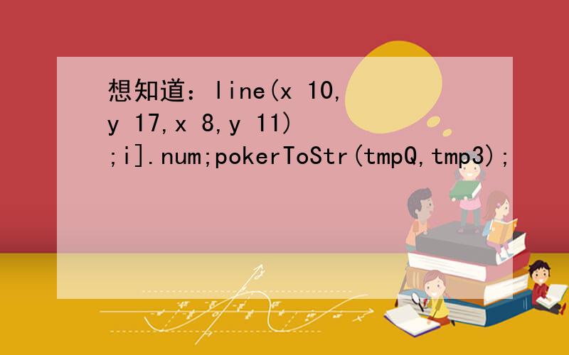 想知道：line(x 10,y 17,x 8,y 11);i].num;pokerToStr(tmpQ,tmp3);