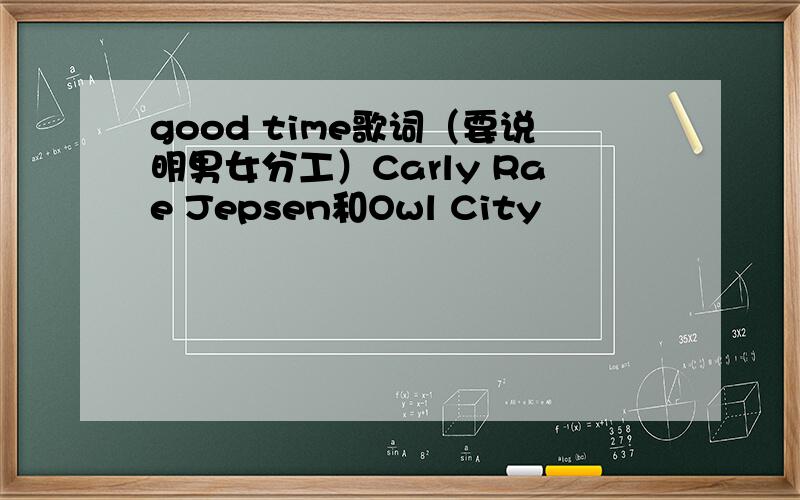 good time歌词（要说明男女分工）Carly Rae Jepsen和Owl City