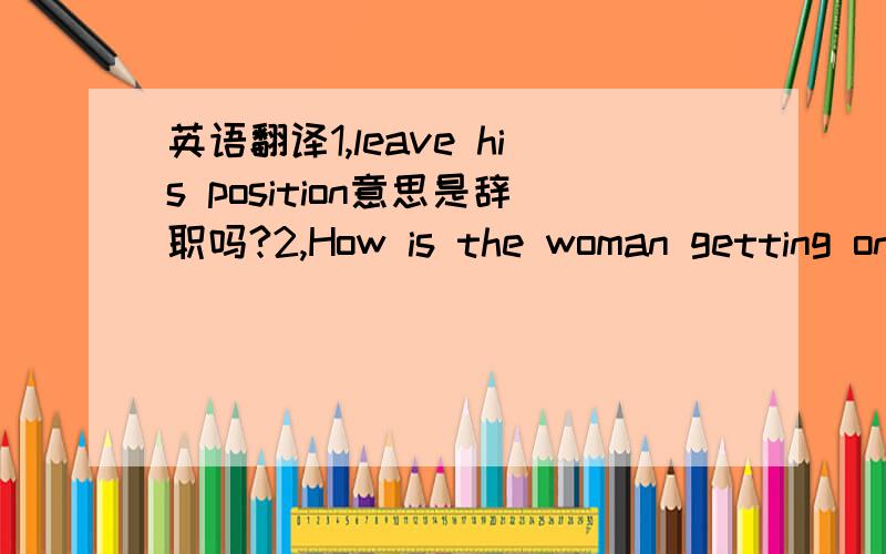 英语翻译1,leave his position意思是辞职吗?2,How is the woman getting on