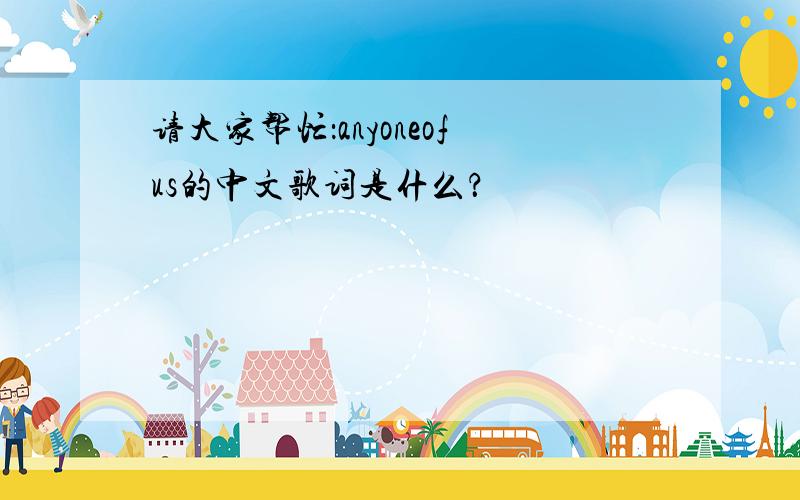 请大家帮忙：anyoneofus的中文歌词是什么？