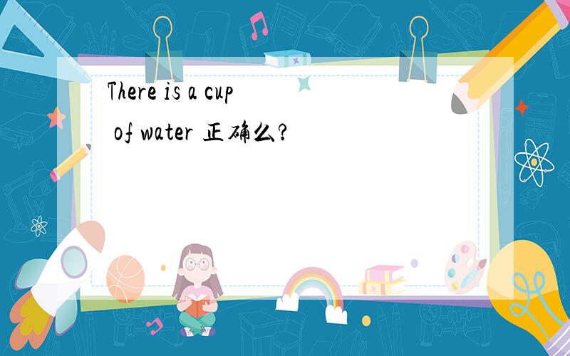 There is a cup of water 正确么?