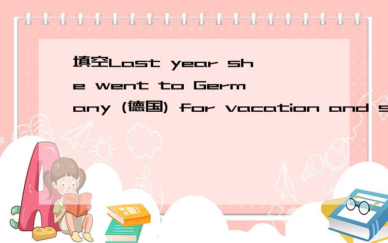 填空Last year she went to Germany (德国) for vacation and s_____