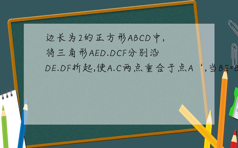 边长为2的正方形ABCD中,将三角形AED.DCF分别沿DE.DF折起,使A.C两点重合于点A‘,当BE=BF=1/4B