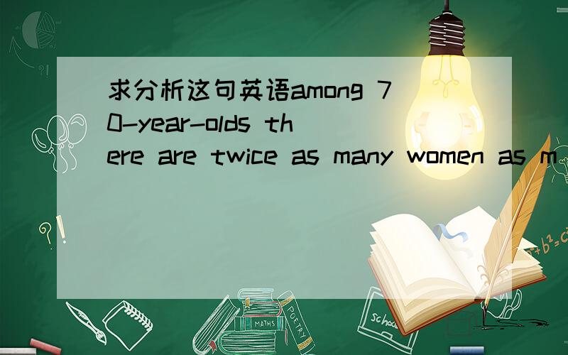 求分析这句英语among 70-year-olds there are twice as many women as m