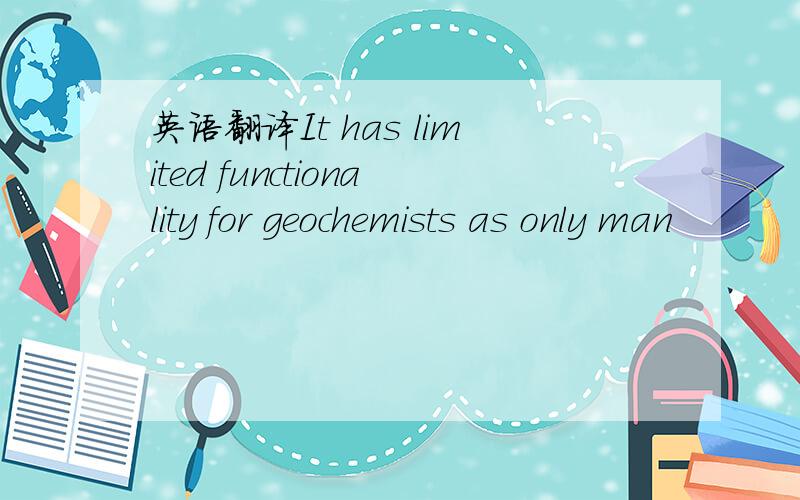 英语翻译It has limited functionality for geochemists as only man