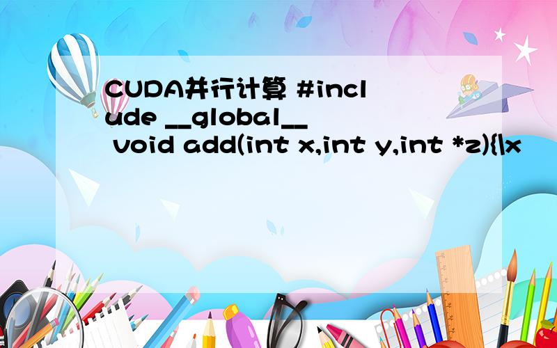 CUDA并行计算 #include __global__ void add(int x,int y,int *z){\x