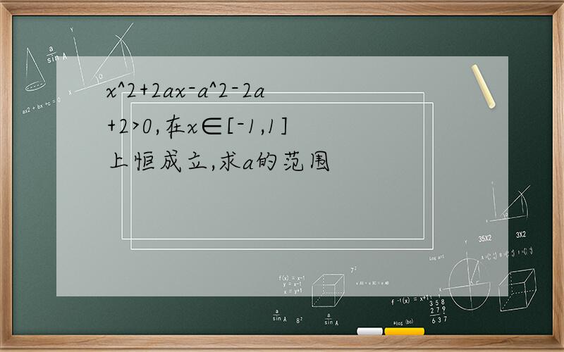 x^2+2ax-a^2-2a+2>0,在x∈[-1,1]上恒成立,求a的范围