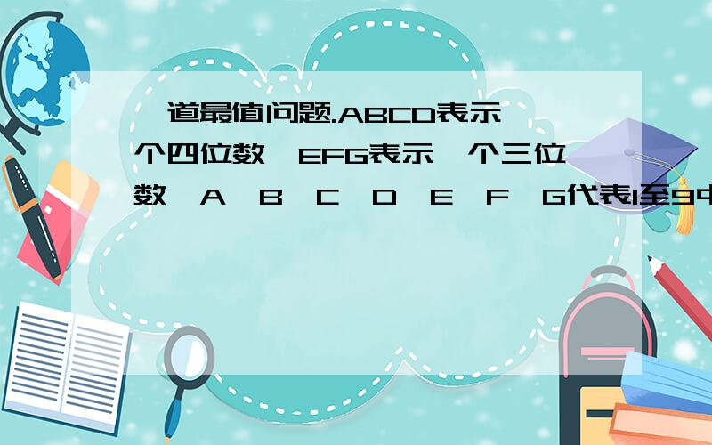 一道最值问题.ABCD表示一个四位数,EFG表示一个三位数,A,B,C,D,E,F,G代表1至9中不同的,已知ABCD+