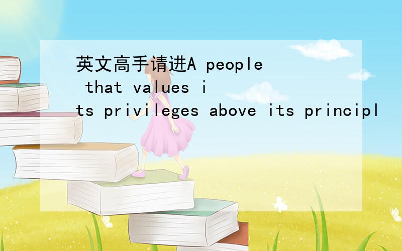 英文高手请进A people that values its privileges above its principl