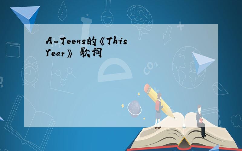 A-Teens的《This Year》 歌词