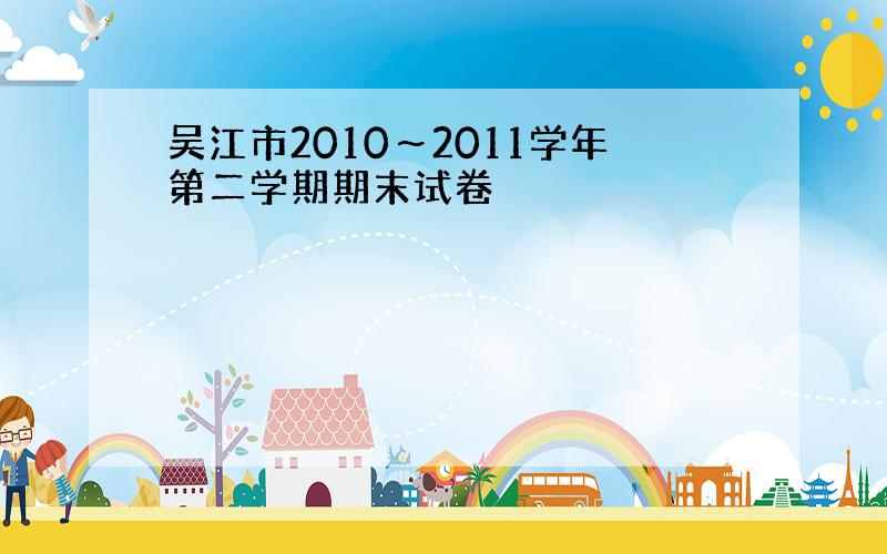 吴江市2010～2011学年第二学期期末试卷