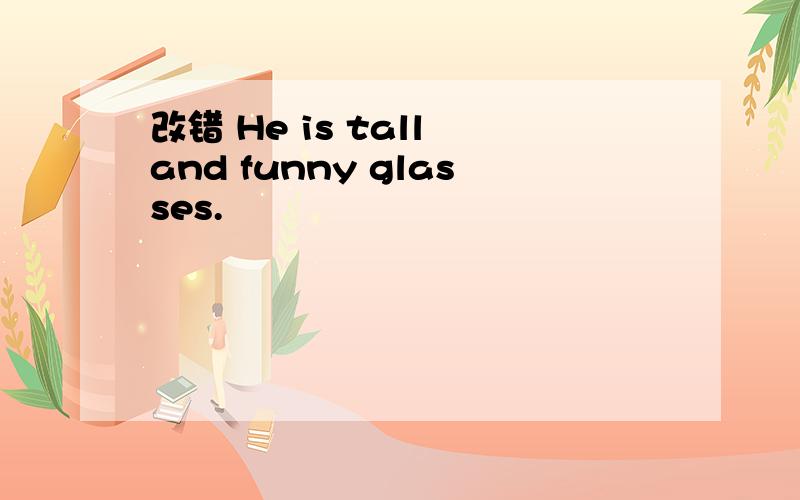 改错 He is tall and funny glasses.