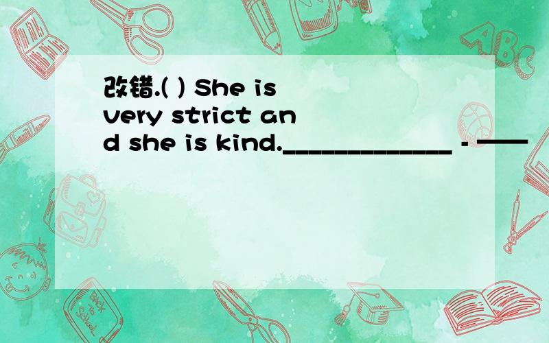 改错.( ) She is very strict and she is kind._____________ - ——
