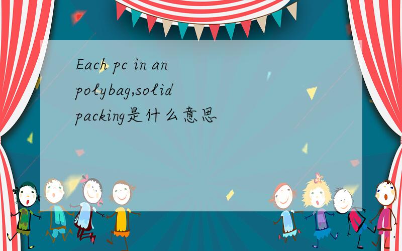 Each pc in an polybag,solid packing是什么意思
