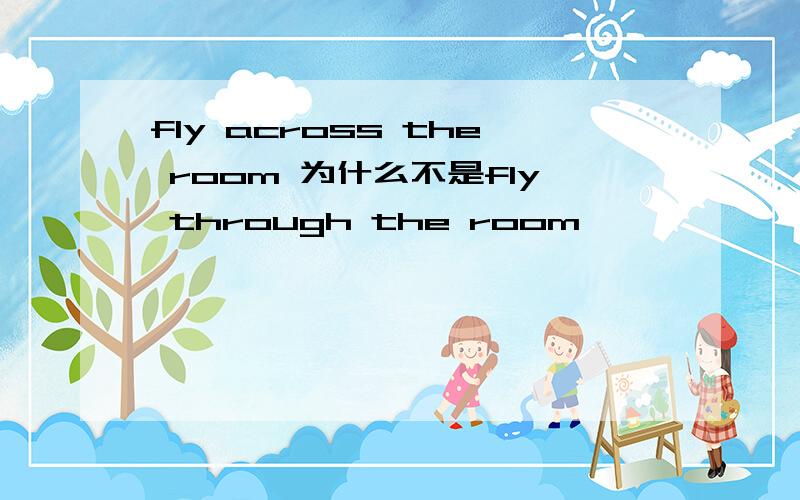 fly across the room 为什么不是fly through the room
