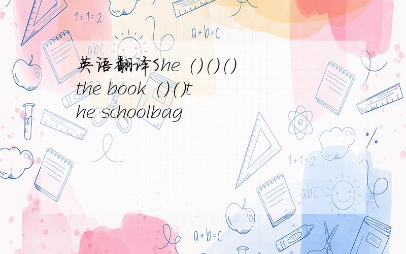 英语翻译She ()()()the book ()()the schoolbag