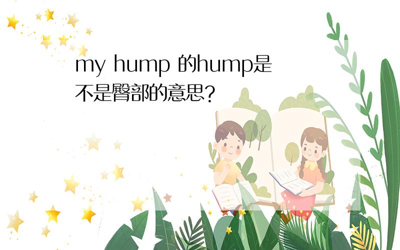 my hump 的hump是不是臀部的意思?
