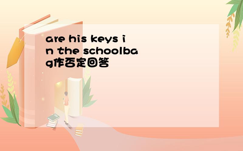 are his keys in the schoolbag作否定回答