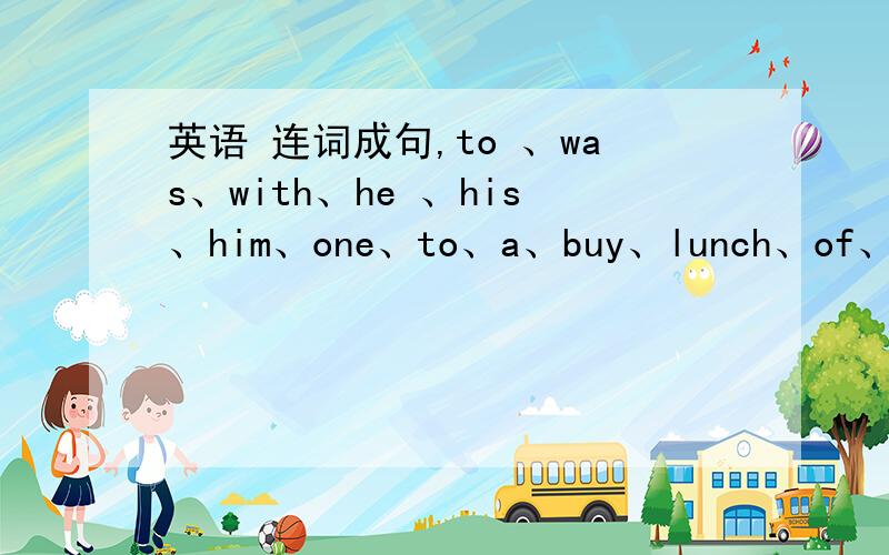 英语 连词成句,to 、was、with、he 、his、him、one、to、a、buy、lunch、of、wante