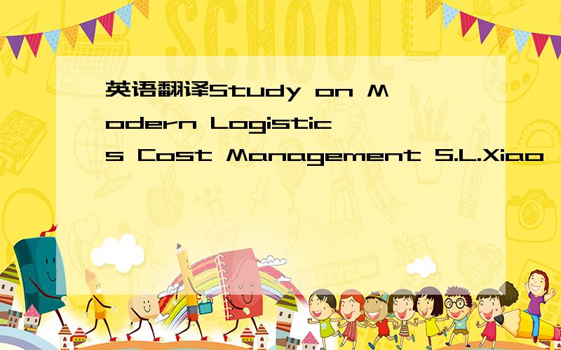 英语翻译Study on Modern Logistics Cost Management S.L.Xiao,Y.Sun