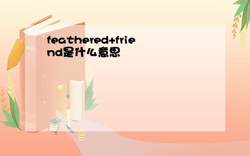 feathered+friend是什么意思