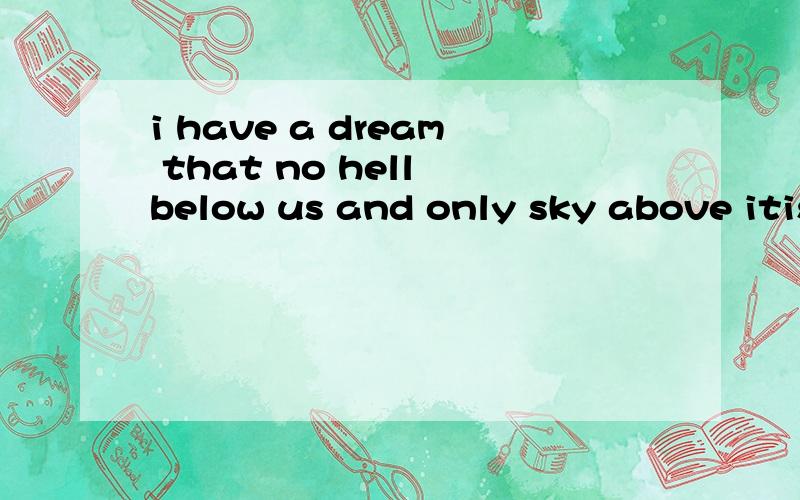 i have a dream that no hell below us and only sky above itis