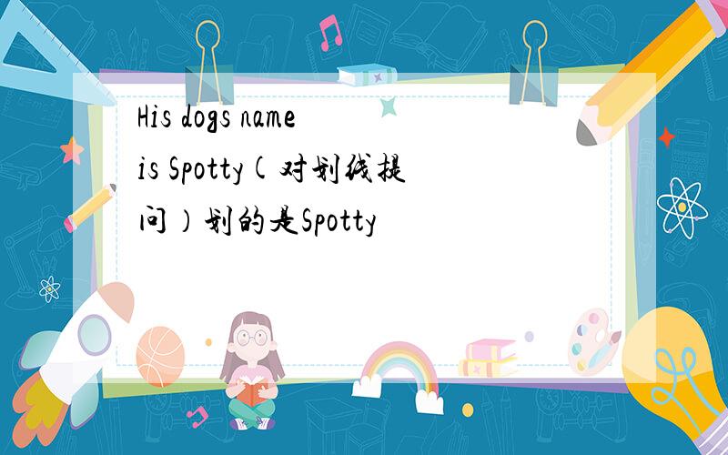 His dogs name is Spotty(对划线提问）划的是Spotty