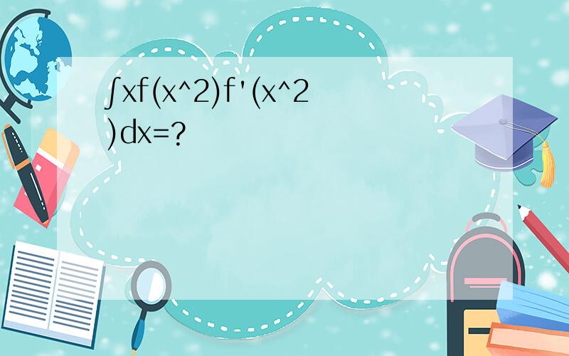 ∫xf(x^2)f'(x^2)dx=?