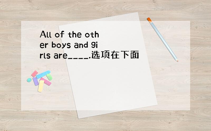 All of the other boys and girls are____.选项在下面