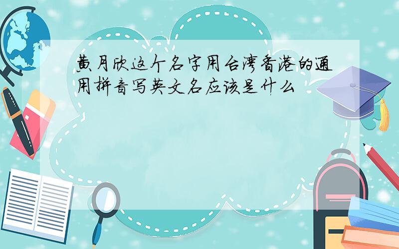 黄月欣这个名字用台湾香港的通用拼音写英文名应该是什么