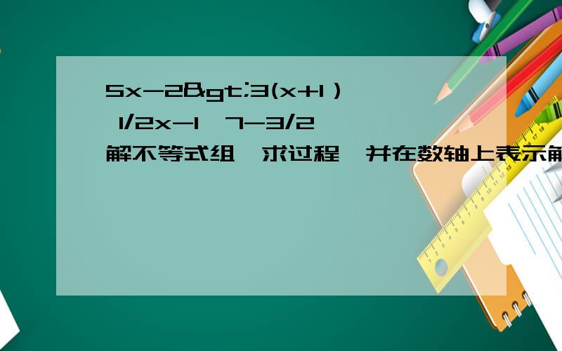 5x-2>3(x+1） 1/2x-1≤7-3/2 解不等式组,求过程,并在数轴上表示解集