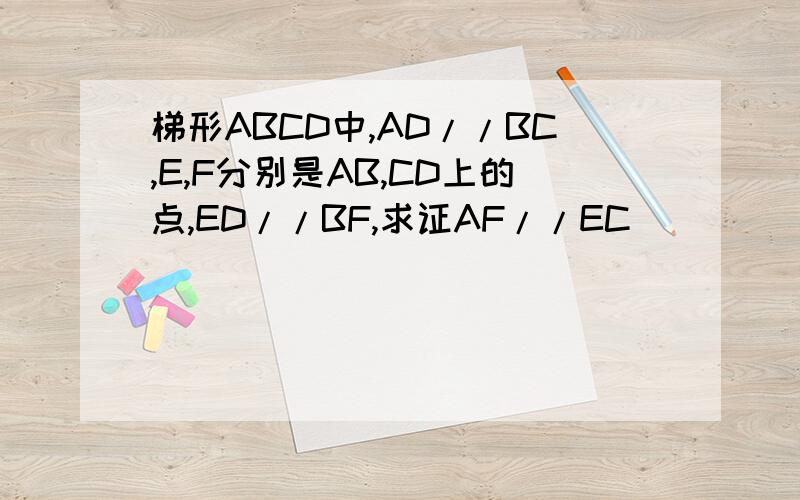 梯形ABCD中,AD//BC,E,F分别是AB,CD上的点,ED//BF,求证AF//EC